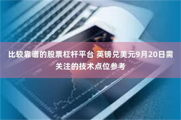 比较靠谱的股票杠杆平台 英镑兑美元9月20日需关注的技术点位参考