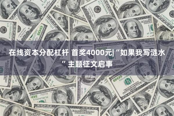 在线资本分配杠杆 首奖4000元|“如果我写涟水”主题征文启事