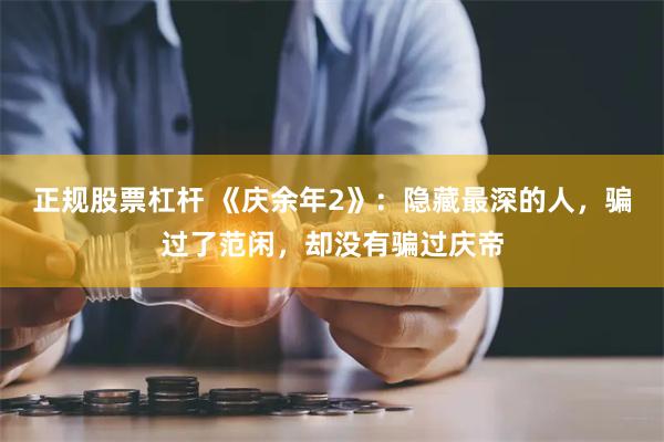 正规股票杠杆 《庆余年2》：隐藏最深的人，骗过了范闲，却没有骗过庆帝