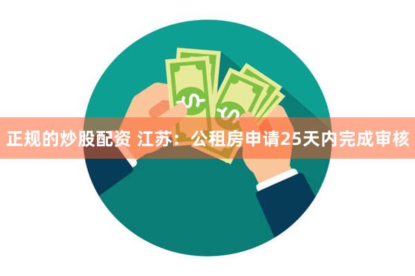 正规的炒股配资 江苏：公租房申请25天内完成审核