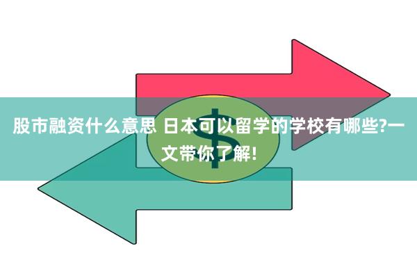 股市融资什么意思 日本可以留学的学校有哪些?一文带你了解!