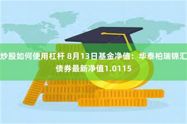 炒股如何使用杠杆 8月13日基金净值：华泰柏瑞锦汇债券最新净值1.0115