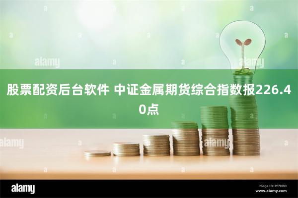 股票配资后台软件 中证金属期货综合指数报226.40点