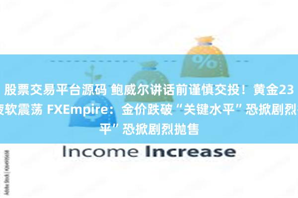 股票交易平台源码 鲍威尔讲话前谨慎交投！黄金2328疲软震荡 FXEmpire：金价跌破“关键水平”恐掀剧烈抛售