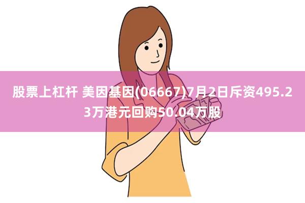 股票上杠杆 美因基因(06667)7月2日斥资495.23万港元回购50.04万股