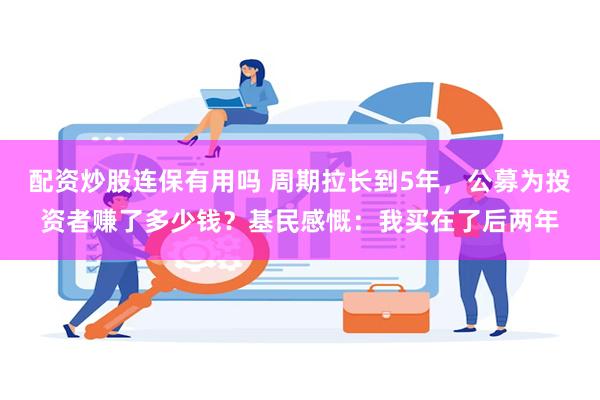 配资炒股连保有用吗 周期拉长到5年，公募为投资者赚了多少钱？基民感慨：我买在了后两年