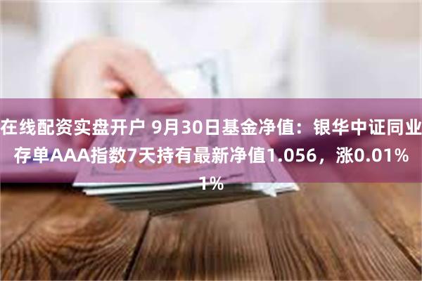 在线配资实盘开户 9月30日基金净值：银华中证同业存单AAA指数7天持有最新净值1.056，涨0.01%