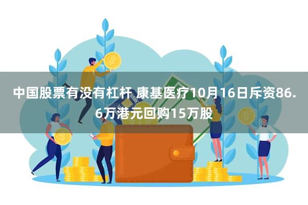 中国股票有没有杠杆 康基医疗10月16日斥资86.6万港元回购15万股