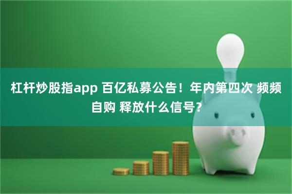 杠杆炒股指app 百亿私募公告！年内第四次 频频自购 释放什么信号？