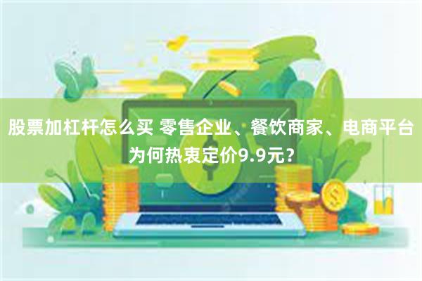 股票加杠杆怎么买 零售企业、餐饮商家、电商平台为何热衷定价9.9元？