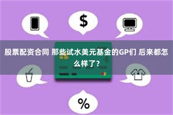 股票配资合同 那些试水美元基金的GP们 后来都怎么样了？