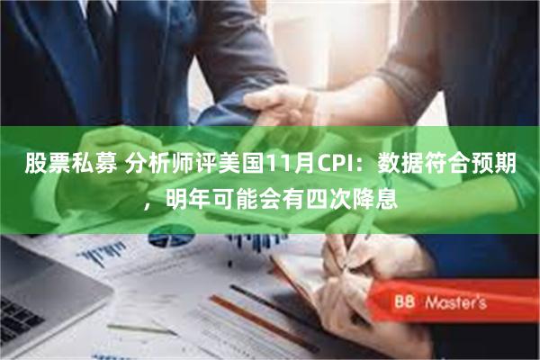 股票私募 分析师评美国11月CPI：数据符合预期，明年可能会有四次降息