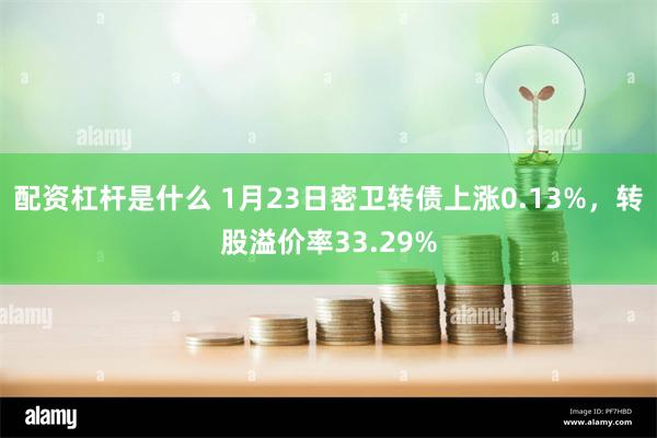 配资杠杆是什么 1月23日密卫转债上涨0.13%，转股溢价率33.29%