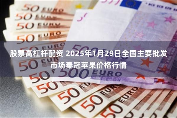 股票高杠杆配资 2025年1月29日全国主要批发市场秦冠苹果价格行情