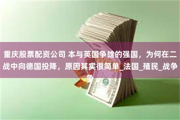 重庆股票配资公司 本与英国争雄的强国，为何在二战中向德国投降，原因其实很简单_法国_殖民_战争